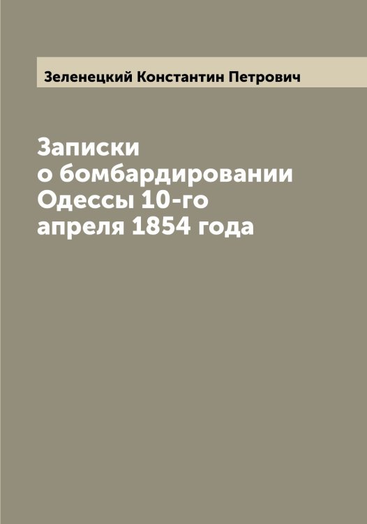 Записки о бомбардировании Одессы 10-го апреля 1854 года Обложка книги «Записки о бомбардировании Одессы 10-го апреля 1854 года» — Зеленецкий Константин Петрович, ISBN 9785519859820