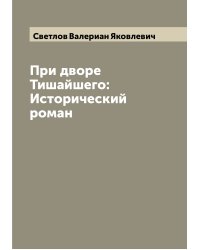 При дворе Тишайшего: Исторический роман