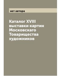 Каталог XVIII выставки картин Московскаго Товарищества художников
