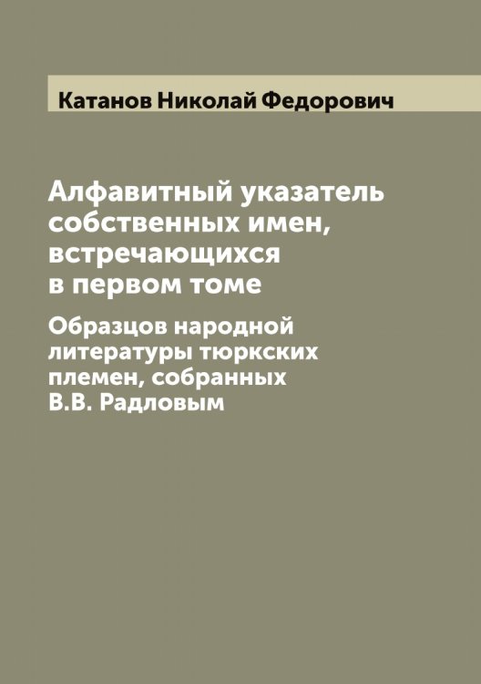 Обложка книги «Алфавитный указатель собственных имен, встречающихся в первом томе» — Катанов Николай Федорович, ISBN 9785519886048