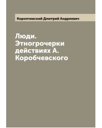Люди. Этногрочерки действиях А. Коробчевского