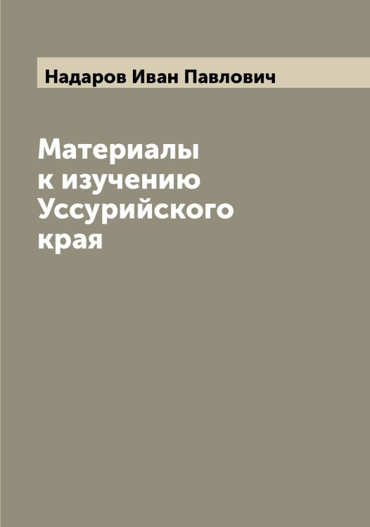 Обложка книги «Материалы к изучению Уссурийского края» — Надаров Иван Павлович, ISBN 9785519985161