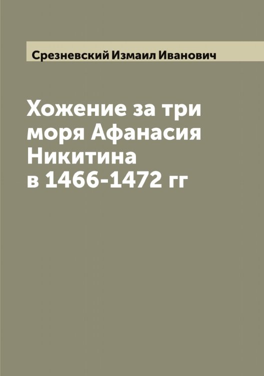 Обложка книги «Хожение за три моря Афанасия Никитина в 1466-1472 гг» — Срезневский Измаил Иванович, ISBN 9785519751506