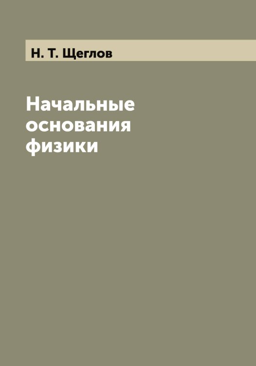 Обложка книги «Начальные основания физики» — Н. Т. Щеглов, ISBN 9785521388356