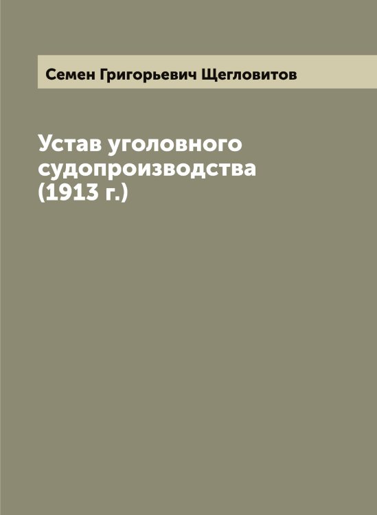Устав уголовного судопроизводства (1913 г.) Обложка книги «Устав уголовного судопроизводства (1913 г.)» — Семен Григорьевич Щегловитов, ISBN 9785521388479