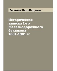 Историческая записка 1-го Железнодорожного батальона 1881-1901 гг