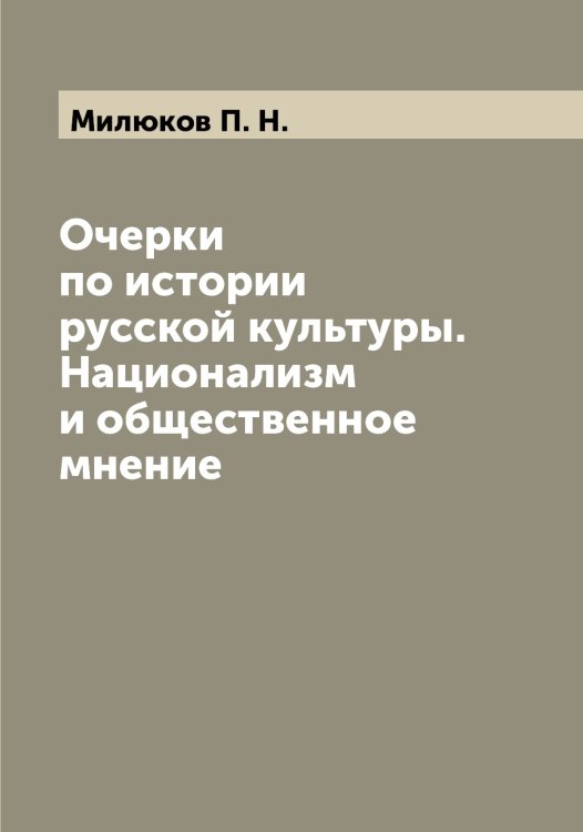 Обложка книги «Очерки по истории русской культуры. Национализм и общественное мнение» — Милюков П. Н., ISBN 9785519965958