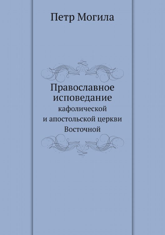 Православное исповедание кафолической и апостольской церкви Восточной Обложка книги «Православное исповедание кафолической и апостольской церкви Восточной» — Петр Могила, ISBN 9785519704533