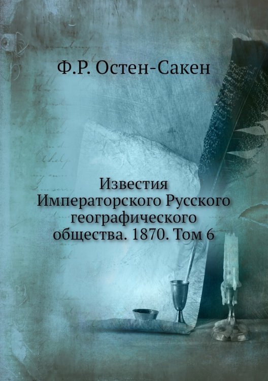 Обложка книги «Известия Императорского Русского географического общества. 1870. Том 6» — Ф.Р. Остен-Сакен, ISBN 9785518034518
