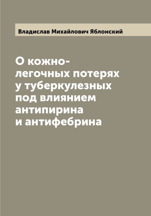 Обложка книги «О кожно-легочных потерях у туберкулезных под влиянием антипирина и антифебрина» — Владислав Михайлович Яблонский, ISBN 9785521395040
