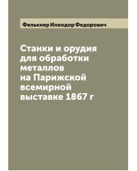 Станки и орудия для обработки металлов на Парижской всемирной выставке 1867 г