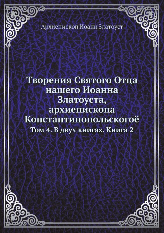 Обложка книги «Творения Святого Отца нашего Иоанна Златоуста, архиепископа Константинопольскогоё» — Архиепископ Иоанн Златоуст, ISBN 9785519709859