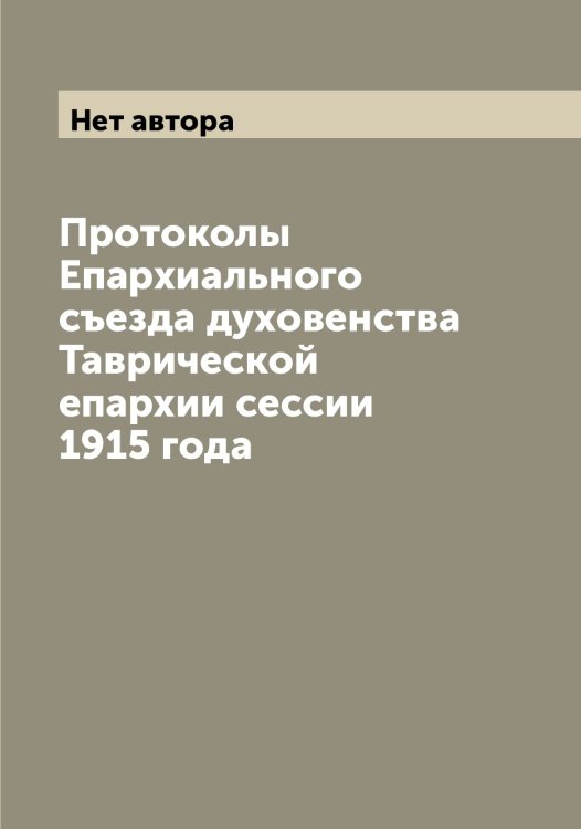 Протоколы Епархиального съезда духовенства Таврической епархии сессии 1915 года Обложка книги «Протоколы Епархиального съезда духовенства Таврической епархии сессии 1915 года» — Нет автора, ISBN 9785519761710