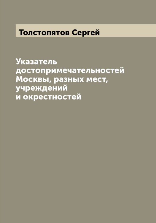 Обложка книги «Указатель достопримечательностей Москвы, разных мест, учреждений и окрестностей» — Толстопятов Сергей, ISBN 9785519772662
