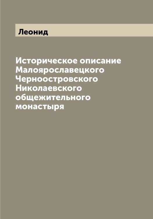 Историческое описание Малоярославецкого Черноостровского Николаевского общежительного монастыря Обложка книги «Историческое описание Малоярославецкого Черноостровского Николаевского общежительного монастыря» — Леонид, ISBN 9785519930994