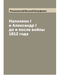 Наполеон I и Александр I до и после войны 1812 года