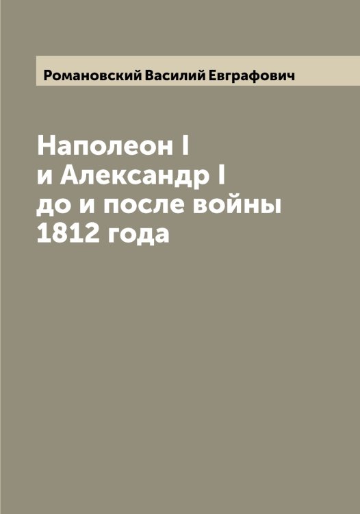 Обложка книги «Наполеон I и Александр I до и после войны 1812 года» — Романовский Василий Евграфович, ISBN 9785519811484