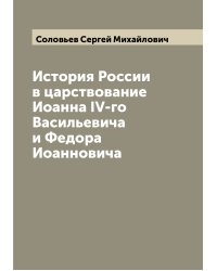 История России в царствование Иоанна IV-го Васильевича и Федора Иоанновича
