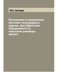 Положение и программы почтово-телеграфных курсов, при Одесском Городском 6-ти классном училище: проект