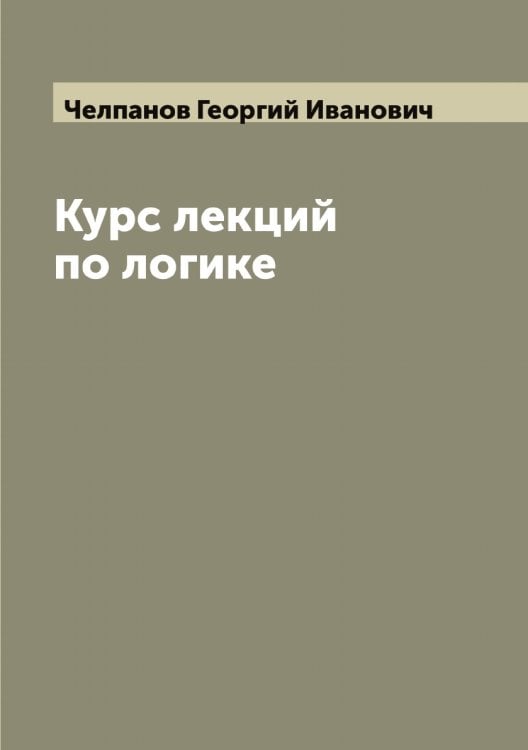 Обложка книги «Курс лекций по логике» — Челпанов Георгий Иванович, ISBN 9785521299447