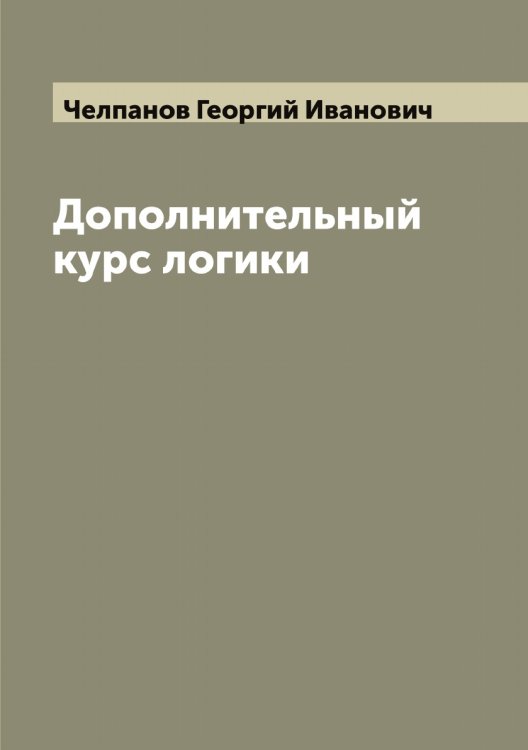 Обложка книги «Дополнительный курс логики» — Челпанов Георгий Иванович, ISBN 9785521299485