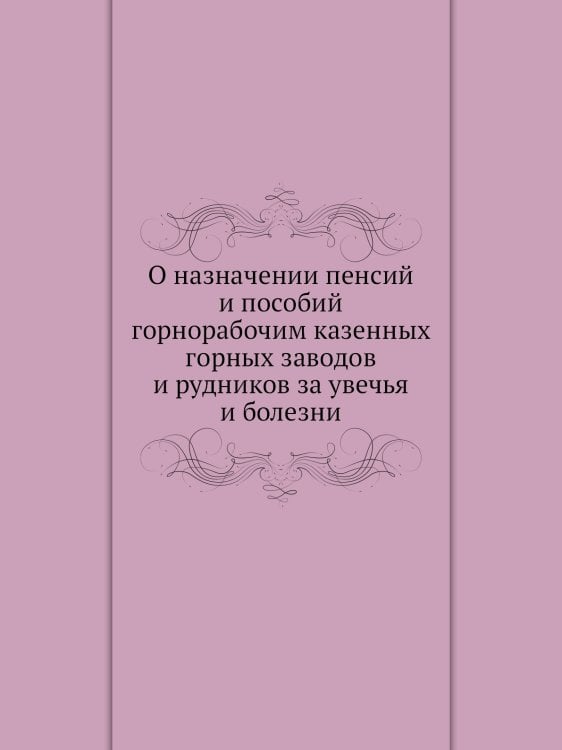 О назначении пенсий и пособий горнорабочим казенных горных заводов и рудников за увечья и болезни