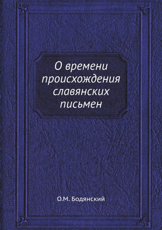 Обложка книги «О времени происхождения славянских письмен» — О.М. Бодянский, ISBN 9785518100619