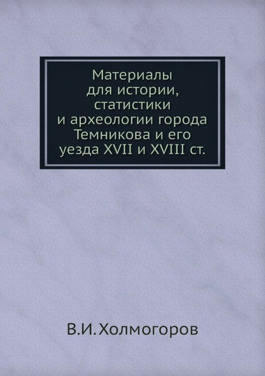 Материалы для истории, статистики и археологии города Темникова и его уезда XVII и XVIII ст.