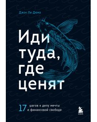 Иди туда, где ценят. 17 шагов к делу мечты и финансовой свободе