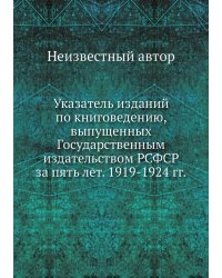 Указатель изданий по книговедению, выпущенных Государственным издательством РСФСР за пять лет. 1919-1924 гг.