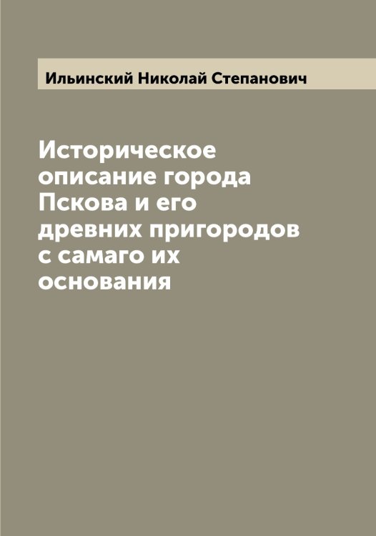 Обложка книги «Историческое описание города Пскова и его древних пригородов с самаго их основания» — Ильинский Николай Степанович, ISBN 9785519869980