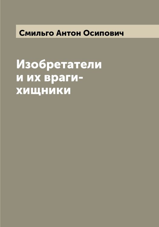 Обложка книги «Изобретатели и их враги-хищники» — Смильго Антон Осипович, ISBN 9785519740425