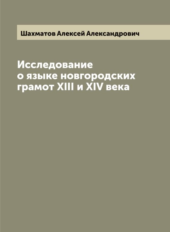 Обложка книги «Исследование о языке новгородских грамот XIII и XIV века» — Шахматов Алексей Александрович, ISBN 9785521307227