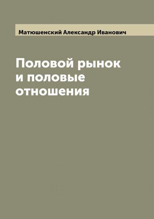 Обложка книги «Половой рынок и половые отношения» — Матюшенский Александр Иванович, ISBN 9785519957496