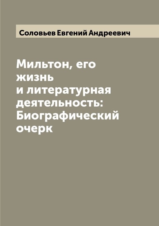 Обложка книги «Мильтон, его жизнь и литературная деятельность: Биографический очерк» — Соловьев Евгений Андреевич, ISBN 9785519747448