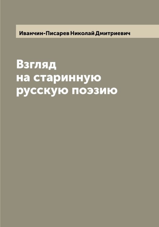 Обложка книги «Взгляд на старинную русскую поэзию» — Иванчин-Писарев Николай Дмитриевич, ISBN 9785519867191