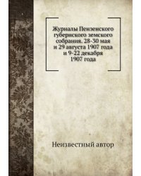 Журналы Пензенского губернского земского собрания. 28-30 мая и 29 августа 1907 года и 9-22 декабря 1907 года