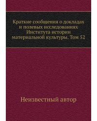 Краткие сообщения о докладах и полевых исследованиях Института истории материальной культуры. Том 52