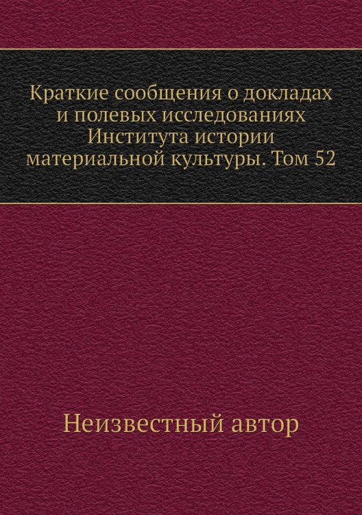 Краткие сообщения о докладах и полевых исследованиях Института истории материальной культуры. Том 52