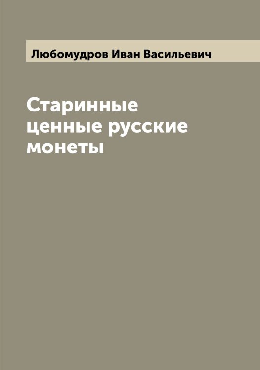 Обложка книги «Старинные ценные русские монеты» — Любомудров Иван Васильевич, ISBN 9785519944496
