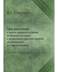 Три разговора о войне, прогрессе и конце всемирной истории, с включением краткой повести об антихристе и с приложениями