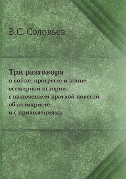 Три разговора о войне, прогрессе и конце всемирной истории, с включением краткой повести об антихристе и с приложениями