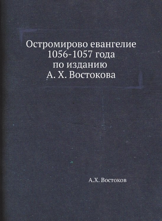 Остромирово евангелие 1056-1057 года по изданию А. X. Востокова
