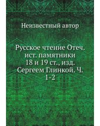 Русское чтение Отеч. ист. памятники 18 и 19 ст., изд. Сергеем Глинкой. Ч. 1-2