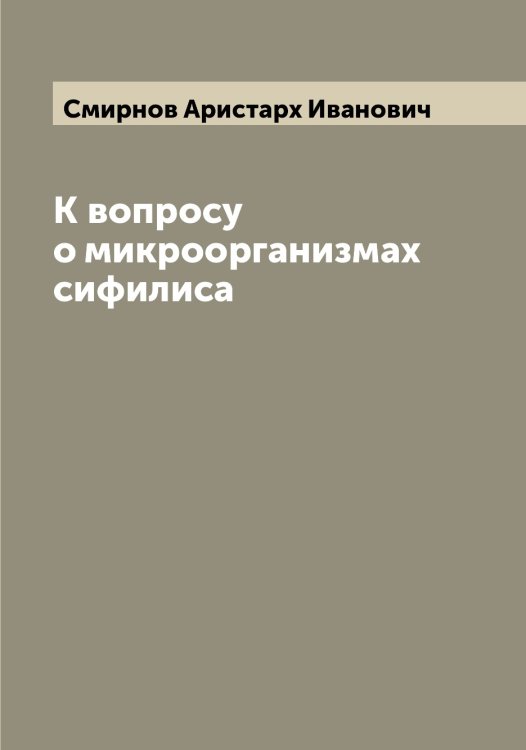 Обложка книги «К вопросу о микроорганизмах сифилиса» — Смирнов Аристарх Иванович, ISBN 9785519740883