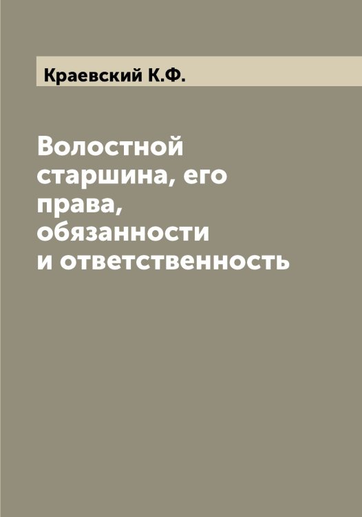 Обложка книги «Волостной старшина, его права, обязанности и ответственность» — Краевский К.Ф., ISBN 9785519908696
