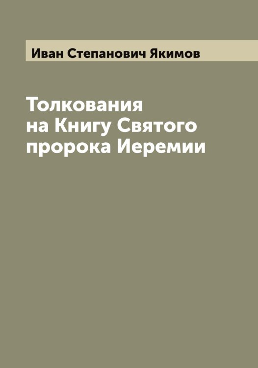 Толкования на Книгу Святого пророка Иеремии Обложка книги «Толкования на Книгу Святого пророка Иеремии» — Иван Степанович Якимов, ISBN 9785521395743
