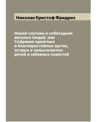 Новой спутник и собеседник веселых людей, или Собрание приятных и благопристойных шуток, острых и замысловатых речей и забавных повестей
