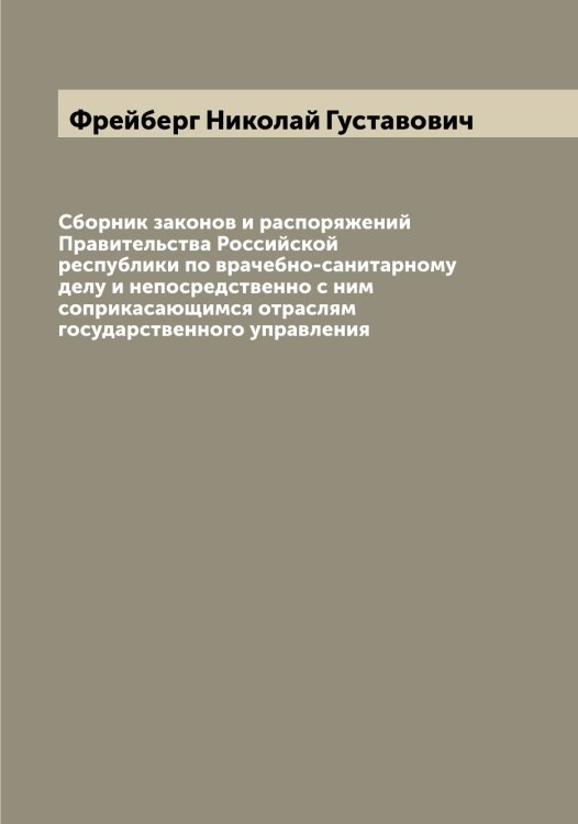 Обложка книги «Сборник законов и распоряжений Правительства Российской республики по врачебно-санитарному делу и непосредственно с ним соприкасающимся отраслям государственного управления» — Фрейберг Николай Густавович, ISBN 9785521286522