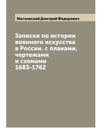 Записки по истории военного искусства в России. с планами, чертежами и схемами 1683-1762